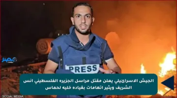 الجيش الإسرائيلي يعلن مقتل مراسل الجزيرة الفلسطيني أنس الشريف ويثير اتهامات بقيادة خلية لحماس